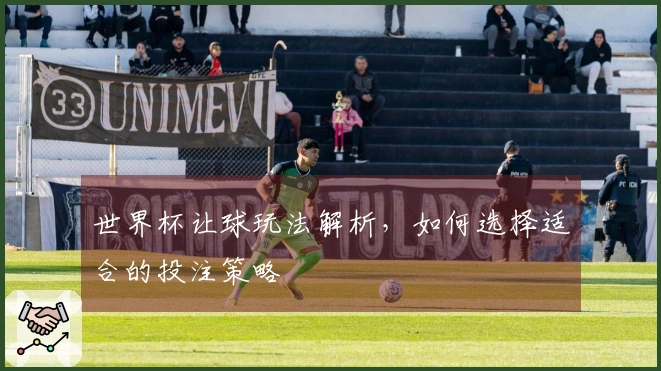 世界杯让球玩法解析，如何选择适合的投注策略