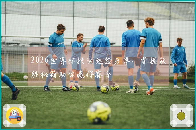2026世界杯投注经验分享，掌握获胜秘籍助你赢得赛季