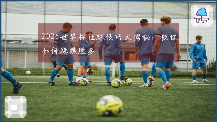 2026世界杯让球技巧大揭秘，教你如何稳操胜券