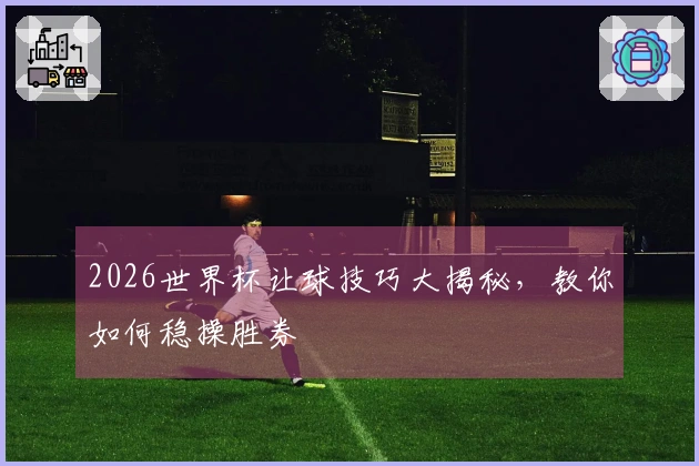 2026世界杯让球技巧大揭秘，教你如何稳操胜券
