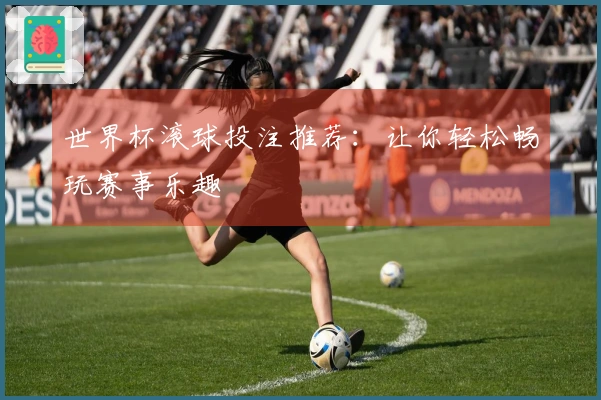 世界杯滚球投注推荐：让你轻松畅玩赛事乐趣