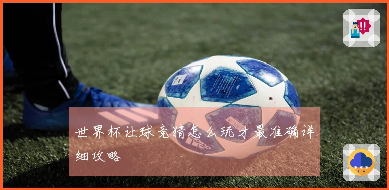 世界杯让球竞猜怎么玩才最准确详细攻略