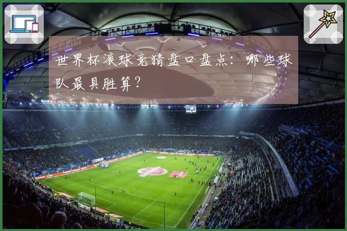世界杯滚球竞猜盘口盘点：哪些球队最具胜算？