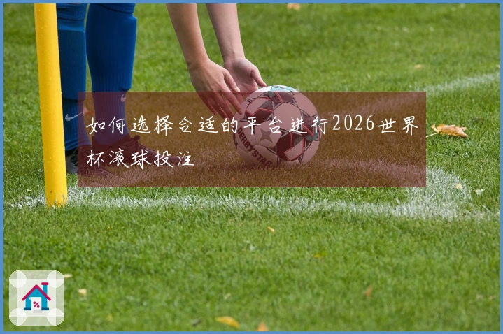 如何选择合适的平台进行2026世界杯滚球投注