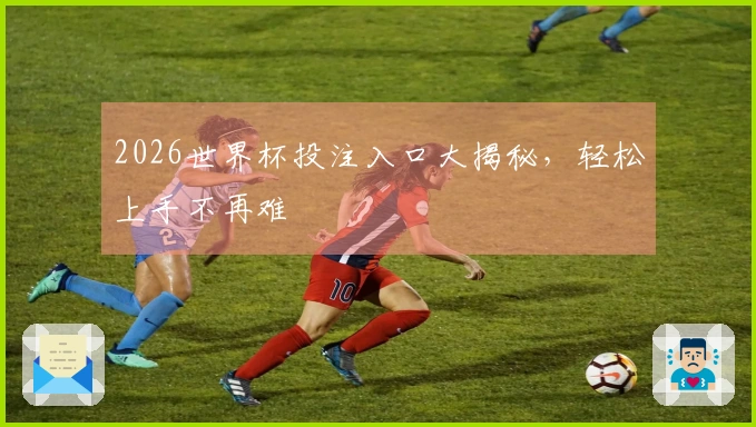 2026世界杯投注入口大揭秘，轻松上手不再难