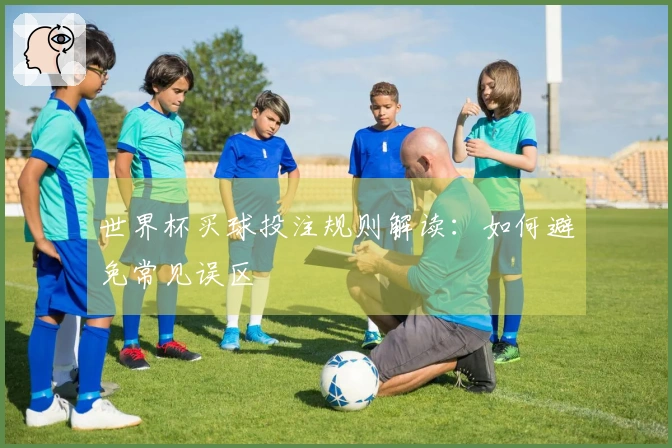 世界杯买球投注规则解读：如何避免常见误区