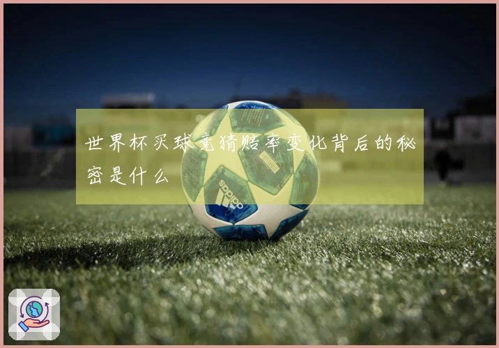 世界杯买球竞猜赔率变化背后的秘密是什么