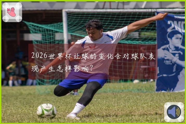 2026世界杯让球的变化会对球队表现产生怎样影响？