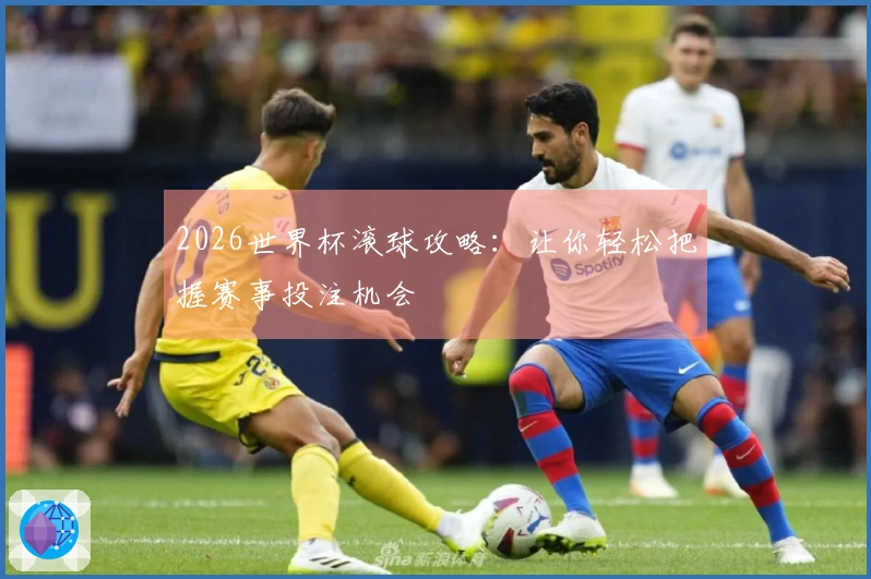 2026世界杯滚球攻略：让你轻松把握赛事投注机会