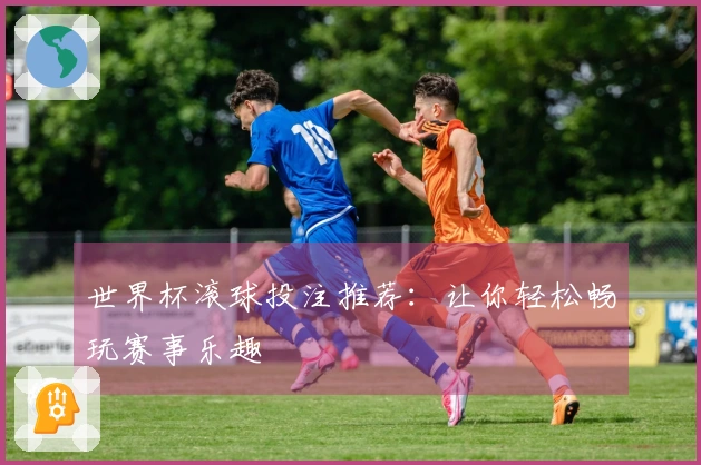 世界杯滚球投注推荐：让你轻松畅玩赛事乐趣