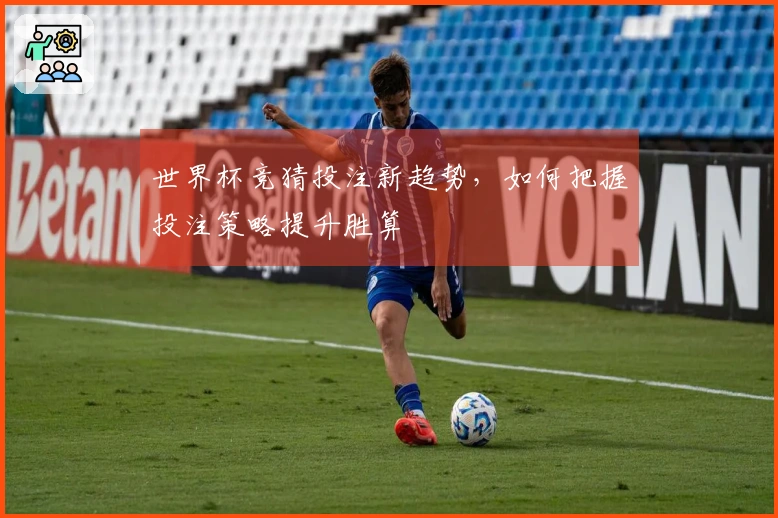 世界杯竞猜投注新趋势,如何把握投注策略提升胜算
