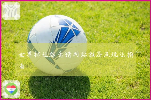 世界杯让球竞猜网站推荐及玩法指南