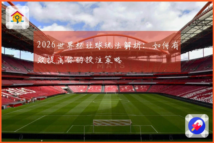2026世界杯让球玩法解析：如何有效提高你的投注策略