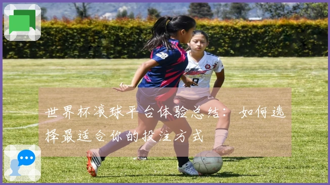 世界杯滚球平台体验总结：如何选择最适合你的投注方式