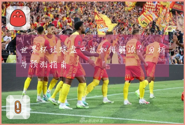 世界杯让球盘口该如何解读？分析与预测指南
