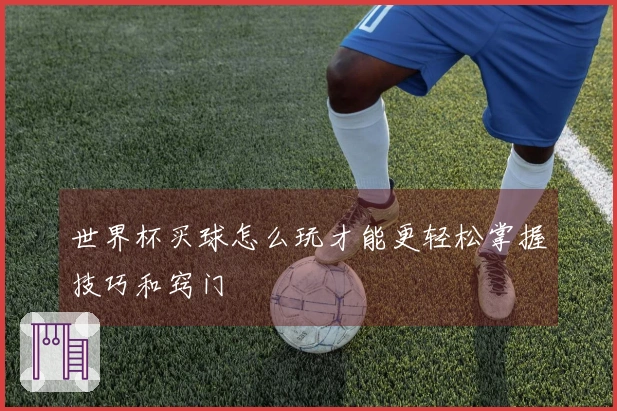世界杯买球怎么玩才能更轻松掌握技巧和窍门