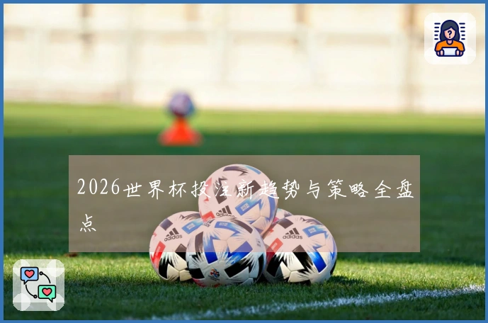 2026世界杯投注新趋势与策略全盘点