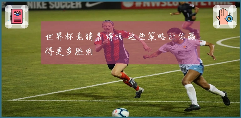 世界杯竞猜靠谱吗 这些策略让你赢得更多胜利