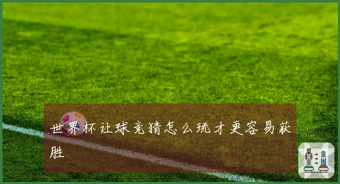 世界杯让球竞猜怎么玩才更容易获胜