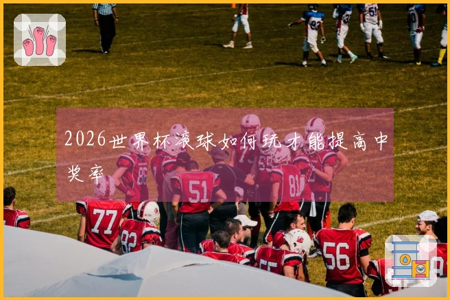 2026世界杯滚球如何玩才能提高中奖率