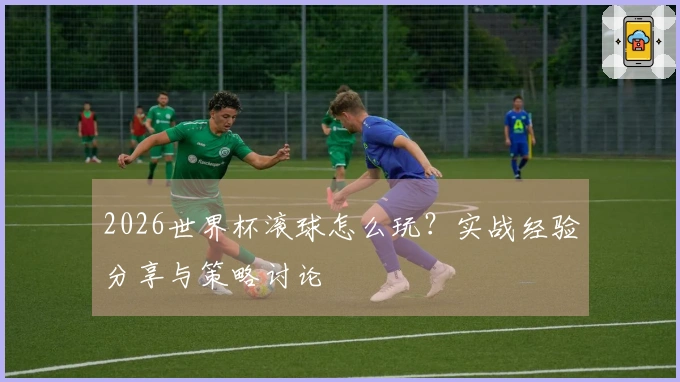 2026世界杯滚球怎么玩？实战经验分享与策略讨论
