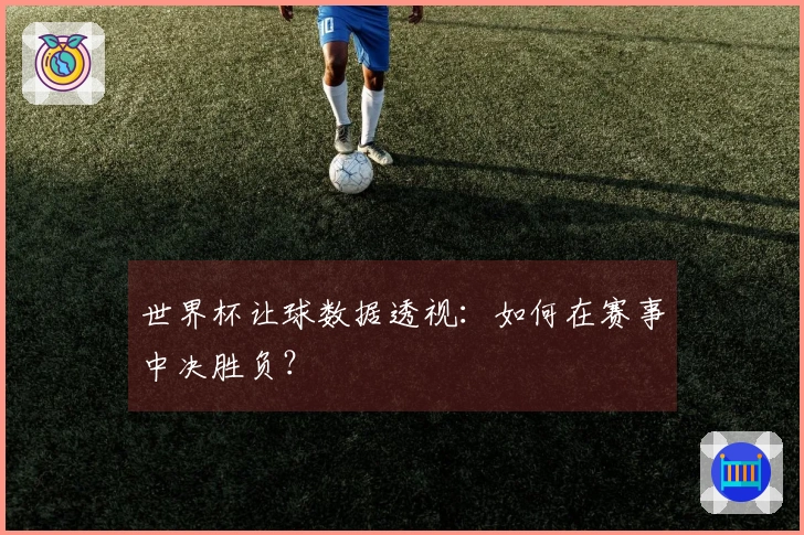 世界杯让球数据透视：如何在赛事中决胜负？