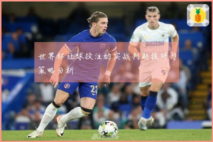世界杯让球投注的实战判断技巧与策略分析