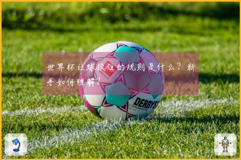 世界杯让球投注的规则是什么？新手如何理解？